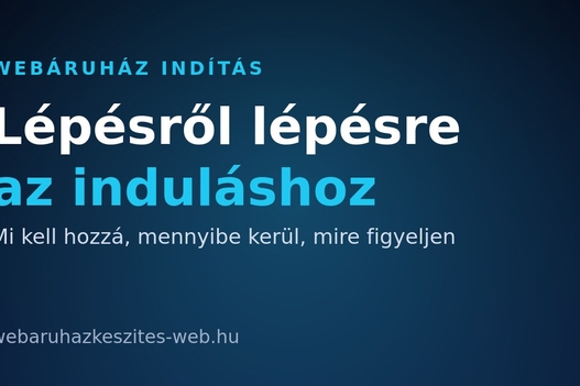 Webáruház indítás lépésről lépésre: mi kell hozzá, mennyibe kerül, mire figyeljen